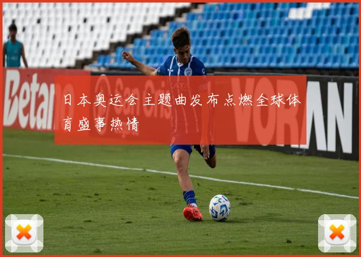 日本奥运会主题曲发布点燃全球体育盛事热情