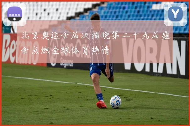 北京奥运会届次揭晓第二十九届盛会点燃全球体育热情