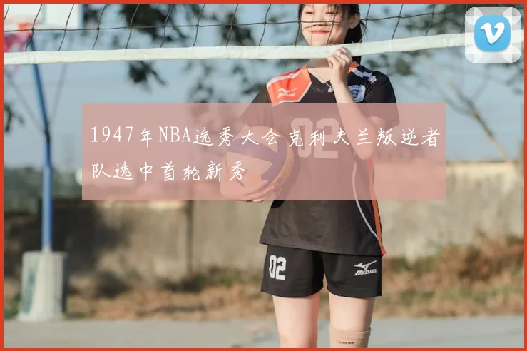 1947年NBA选秀大会克利夫兰叛逆者队选中首轮新秀