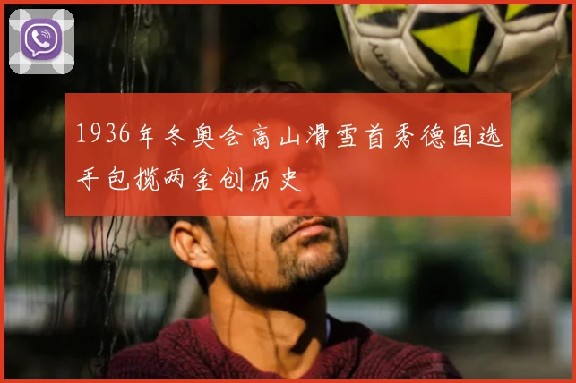 1936年冬奥会高山滑雪首秀德国选手包揽两金创历史