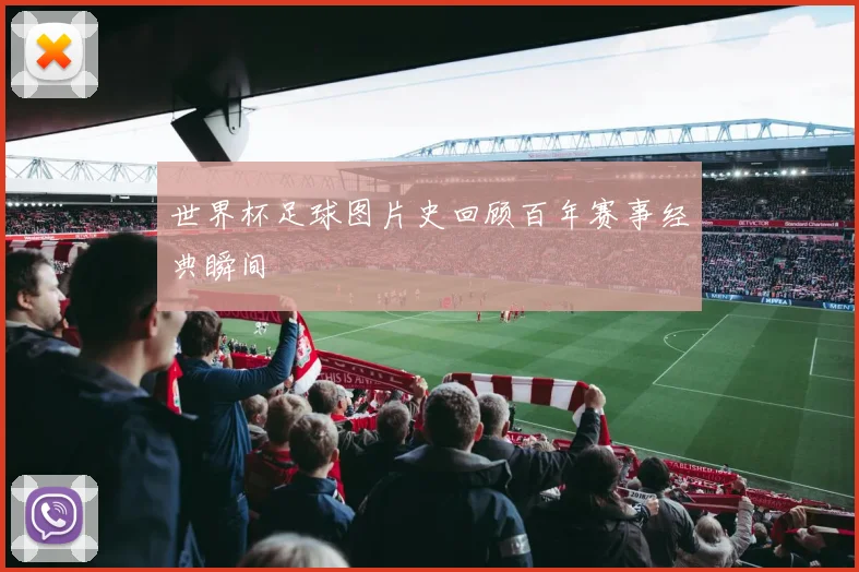 世界杯足球图片史回顾百年赛事经典瞬间