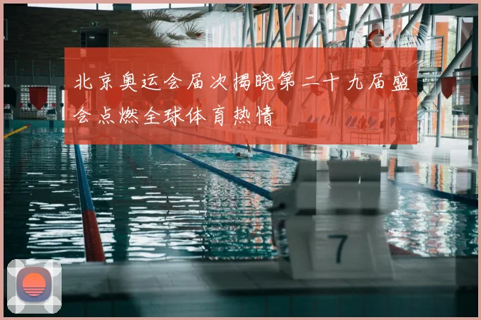 北京奥运会届次揭晓第二十九届盛会点燃全球体育热情