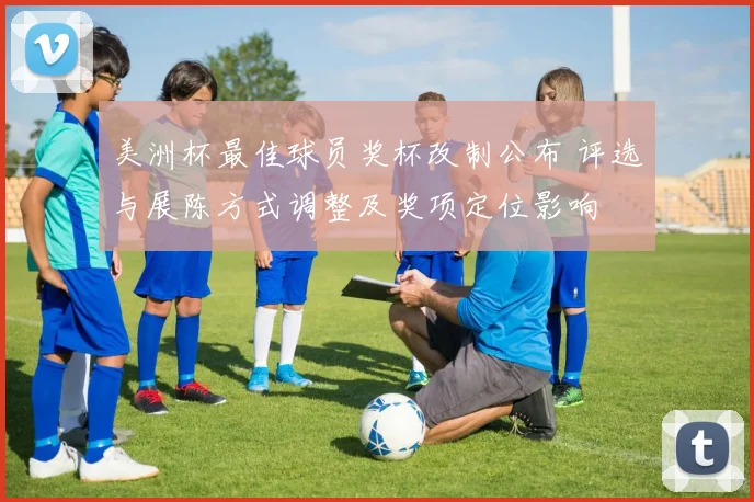 美洲杯最佳球员奖杯改制公布 评选与展陈方式调整及奖项定位影响