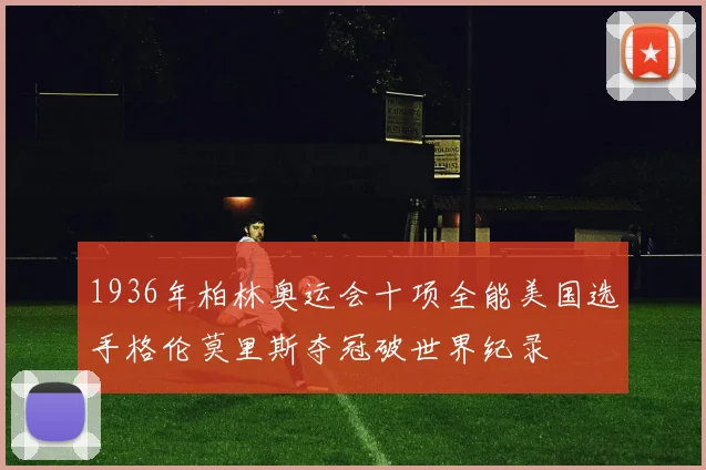 1936年柏林奥运会十项全能美国选手格伦莫里斯夺冠破世界纪录
