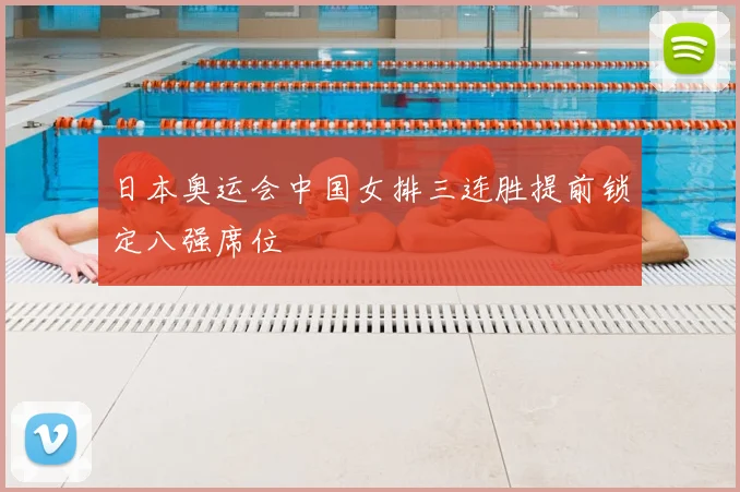 日本奥运会中国女排三连胜提前锁定八强席位