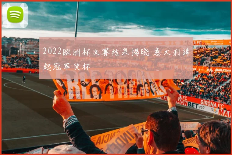 2022欧洲杯决赛结果揭晓 意大利捧起冠军奖杯