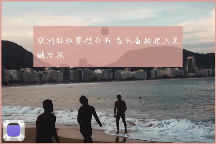 欧洲杯组赛程公布 各队备战进入关键阶段