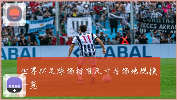 世界杯足球场标准尺寸与场地规模一览