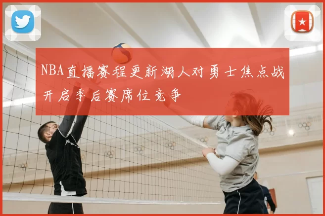 NBA直播赛程更新湖人对勇士焦点战开启季后赛席位竞争