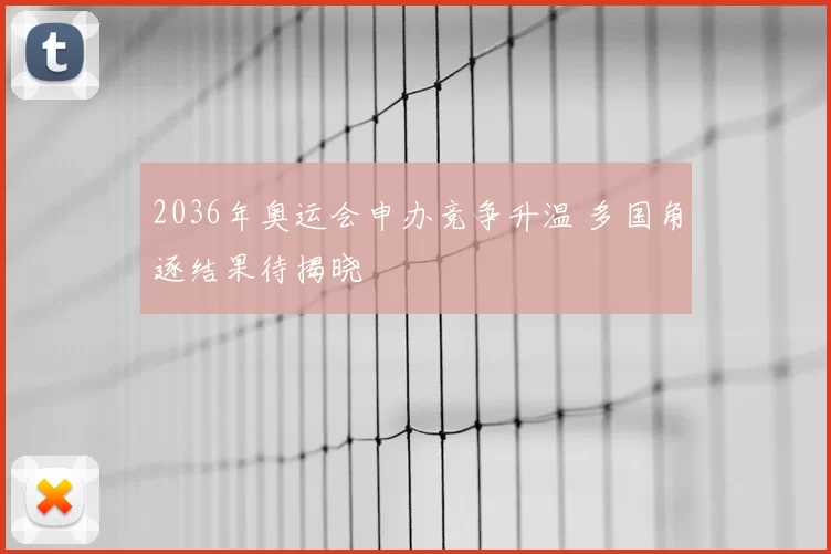 2036年奥运会申办竞争升温 多国角逐结果待揭晓