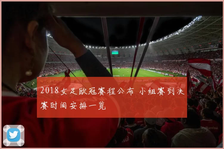 2018女足欧冠赛程公布 小组赛到决赛时间安排一览