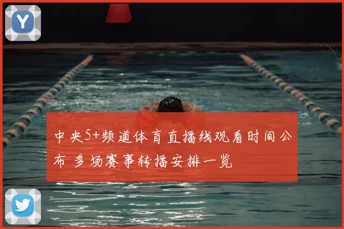 中央5+频道体育直播线观看时间公布 多场赛事转播安排一览