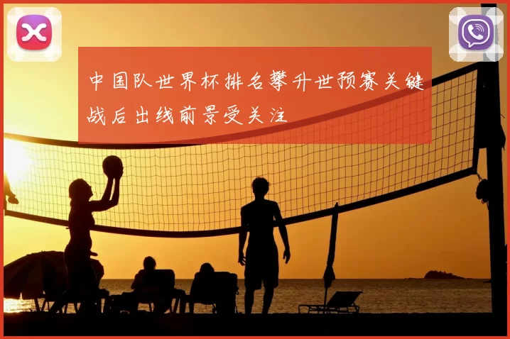 中国队世界杯排名攀升世预赛关键战后出线前景受关注