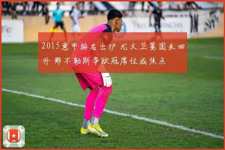 2015意甲排名出炉 尤文卫冕国米回升 那不勒斯争欧冠席位成焦点