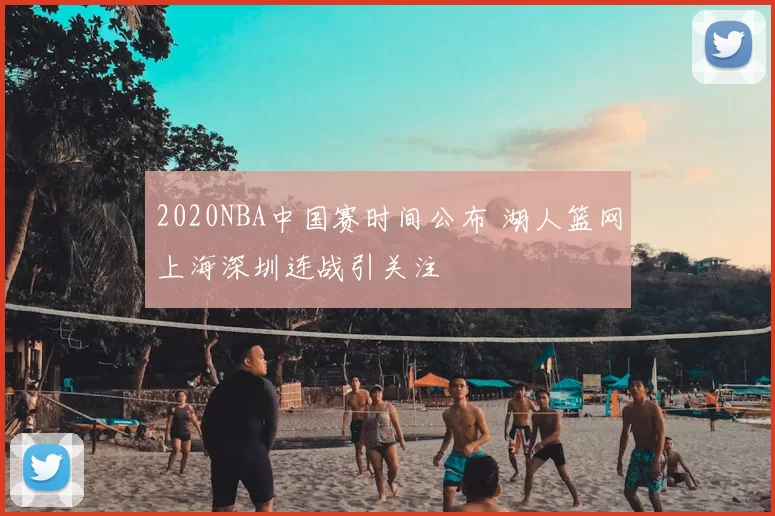 2020NBA中国赛时间公布 湖人篮网上海深圳连战引关注