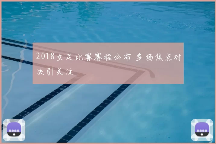 2018女足比赛赛程公布 多场焦点对决引关注