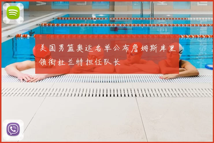 美国男篮奥运名单公布詹姆斯库里领衔杜兰特担任队长