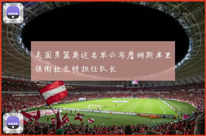 美国男篮奥运名单公布詹姆斯库里领衔杜兰特担任队长