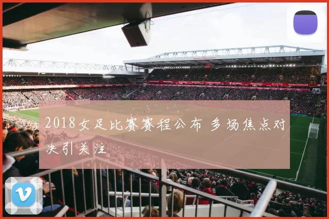 2018女足比赛赛程公布 多场焦点对决引关注
