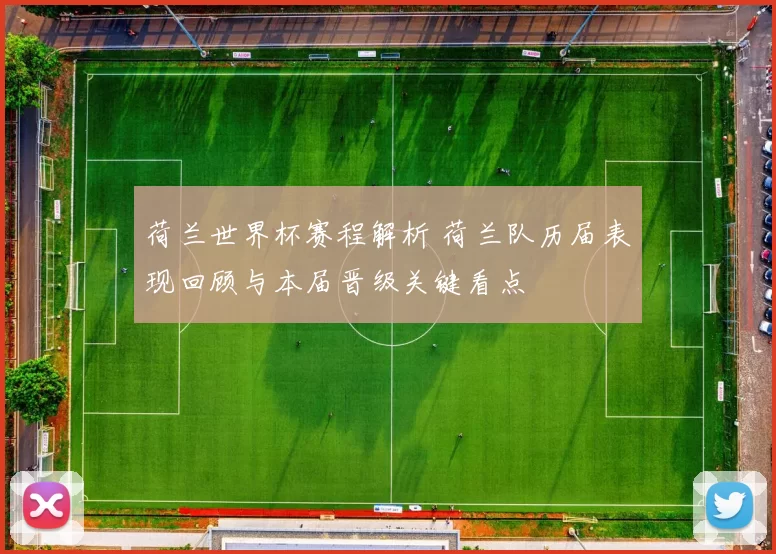 荷兰世界杯赛程解析 荷兰队历届表现回顾与本届晋级关键看点