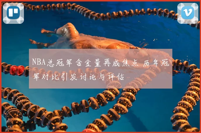 NBA总冠军含金量再成焦点 历年冠军对比引发讨论与评估