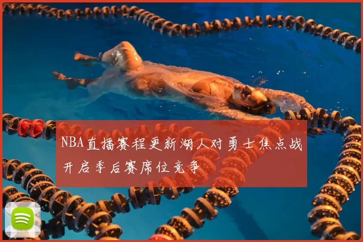 NBA直播赛程更新湖人对勇士焦点战开启季后赛席位竞争