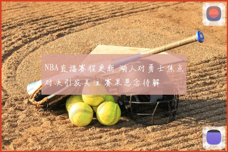 NBA直播赛程更新 湖人对勇士焦点对决引发关注 赛果悬念待解