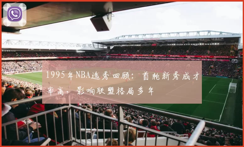1995年NBA选秀回顾：首轮新秀成才率高，影响联盟格局多年