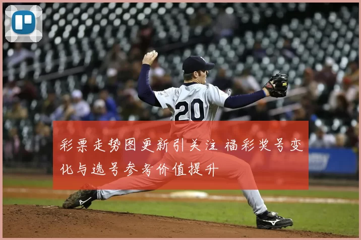彩票走势图更新引关注 福彩奖号变化与选号参考价值提升