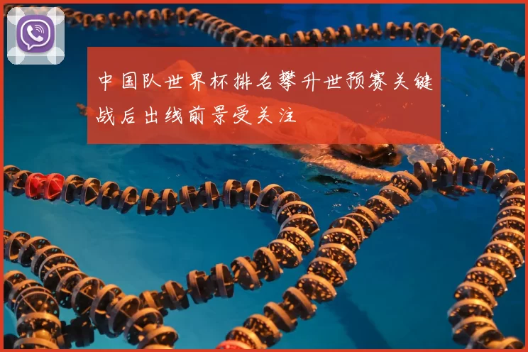 中国队世界杯排名攀升世预赛关键战后出线前景受关注