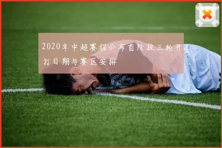 2020年中超赛程公布首阶段三轮开打日期与赛区安排
